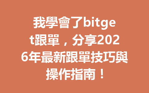 我學會了bitget跟單，分享2026年最新跟單技巧與操作指南！ 一