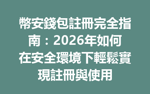 幣安錢包註冊完全指南：2026年如何在安全環境下輕鬆實現註冊與使用 一