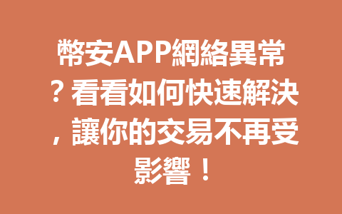 幣安APP網絡異常？看看如何快速解決，讓你的交易不再受影響！ 一