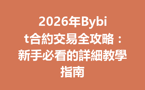 2026年Bybit合約交易全攻略：新手必看的詳細教學指南 一