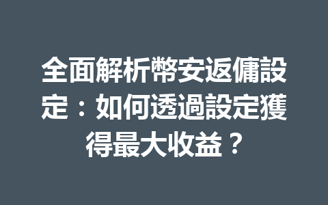 全面解析幣安返傭設定：如何透過設定獲得最大收益？ 一