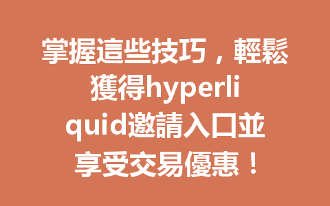 掌握這些技巧，輕鬆獲得hyperliquid邀請入口並享受交易優惠！ 一