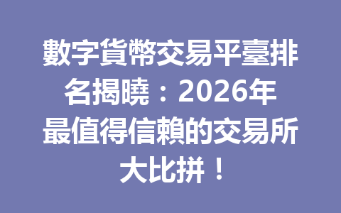 數字貨幣交易平臺排名揭曉：2026年最值得信賴的交易所大比拼！ 一