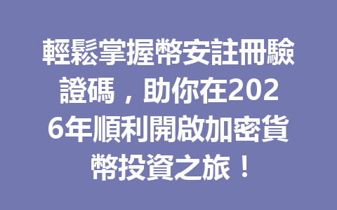 輕鬆掌握幣安註冊驗證碼，助你在2026年順利開啟加密貨幣投資之旅！ 一