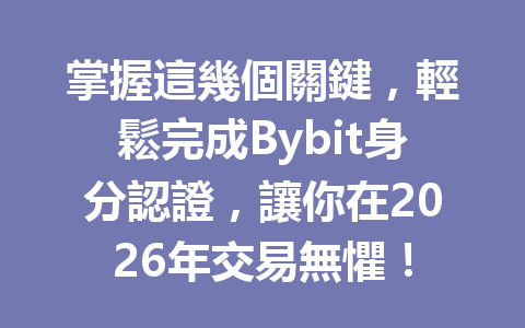 掌握這幾個關鍵，輕鬆完成Bybit身分認證，讓你在2026年交易無懼！ 一