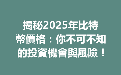 揭秘2025年比特幣價格：你不可不知的投資機會與風險！ 一