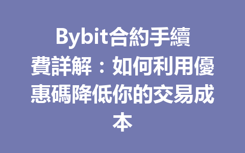 Bybit合約手續費詳解：如何利用優惠碼降低你的交易成本 一