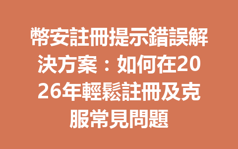 幣安註冊提示錯誤解決方案：如何在2026年輕鬆註冊及克服常見問題 一