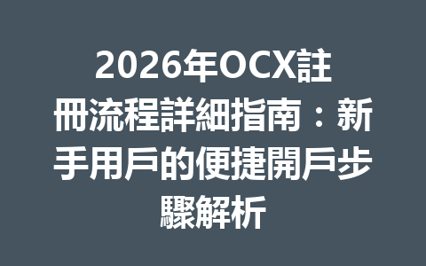 2026年OCX註冊流程詳細指南：新手用戶的便捷開戶步驟解析 一