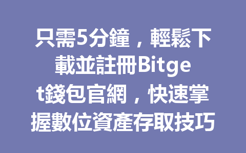 只需5分鐘，輕鬆下載並註冊Bitget錢包官網，快速掌握數位資產存取技巧！ 一