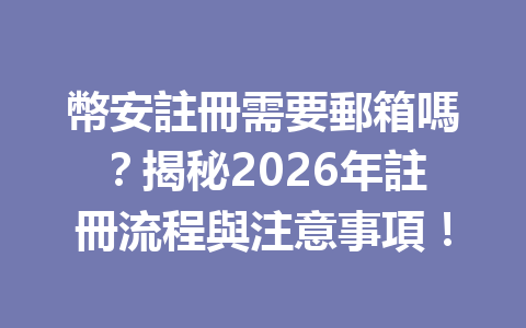 幣安註冊需要郵箱嗎？揭秘2026年註冊流程與注意事項！ 一