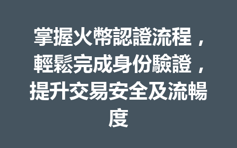 掌握火幣認證流程，輕鬆完成身份驗證，提升交易安全及流暢度 一