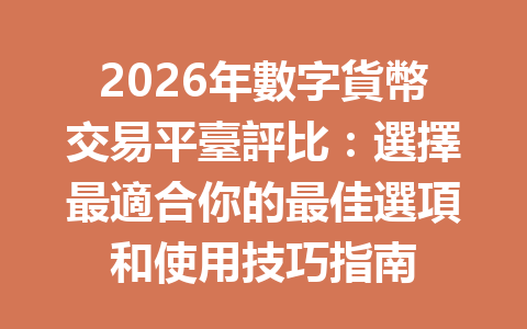 2026年數字貨幣交易平臺評比：選擇最適合你的最佳選項和使用技巧指南 一