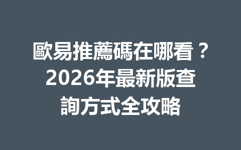 歐易推薦碼在哪看？2026年最新版查詢方式全攻略 一