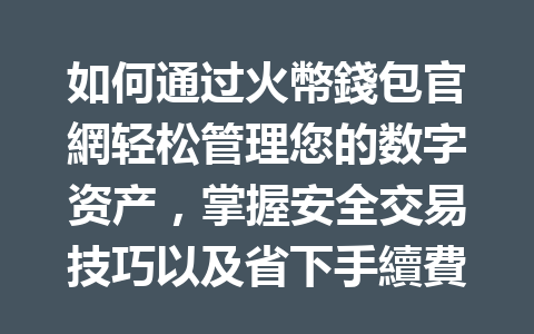 如何通过火幣錢包官網轻松管理您的数字资产，掌握安全交易技巧以及省下手續費優惠？ 一