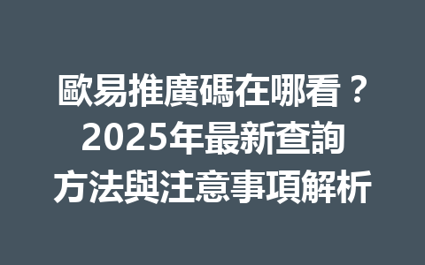 歐易推廣碼在哪看？2025年最新查詢方法與注意事項解析 一