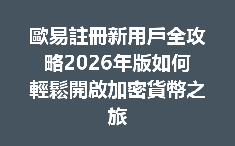 歐易註冊新用戶全攻略2026年版如何輕鬆開啟加密貨幣之旅 一