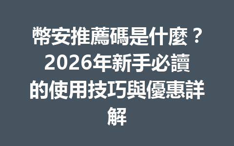 幣安推薦碼是什麼？2026年新手必讀的使用技巧與優惠詳解 一