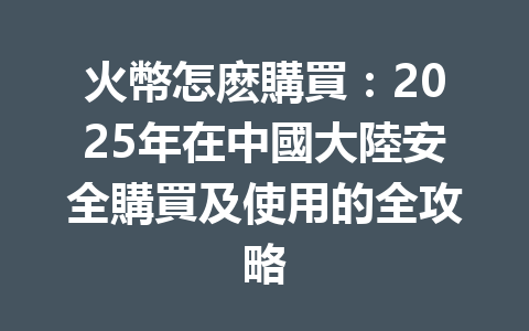 火幣怎麽購買：2025年在中國大陸安全購買及使用的全攻略 一