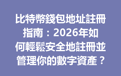 比特幣錢包地址註冊指南：2026年如何輕鬆安全地註冊並管理你的數字資產？ 一