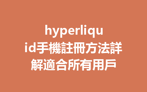 hyperliquid手機註冊方法詳解適合所有用戶 一