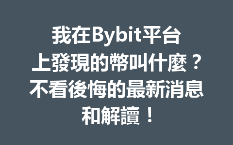 我在Bybit平台上發現的幣叫什麼？不看後悔的最新消息和解讀！ 一