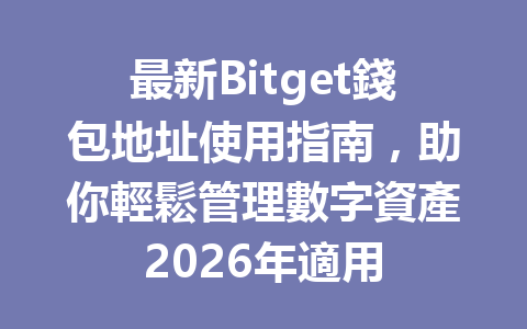 最新Bitget錢包地址使用指南，助你輕鬆管理數字資產2026年適用 一