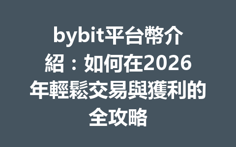 bybit平台幣介紹：如何在2026年輕鬆交易與獲利的全攻略 一