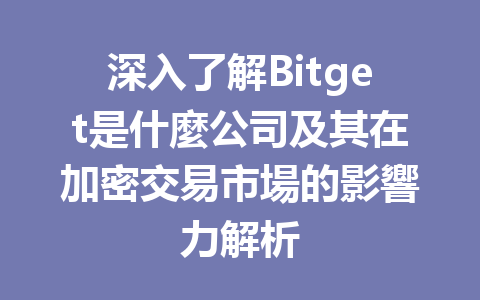 深入了解Bitget是什麼公司及其在加密交易市場的影響力解析 一