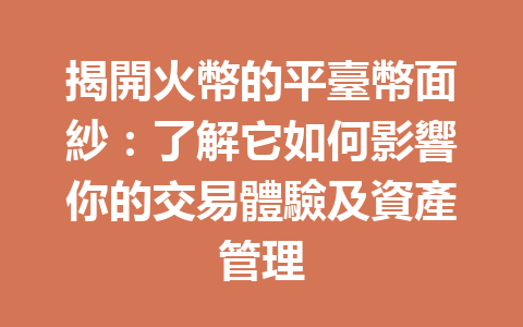 揭開火幣的平臺幣面紗：了解它如何影響你的交易體驗及資產管理 一