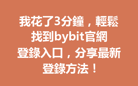 我花了3分鐘，輕鬆找到bybit官網登錄入口，分享最新登錄方法！ 一