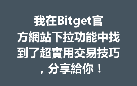 我在Bitget官方網站下拉功能中找到了超實用交易技巧，分享給你！ 一