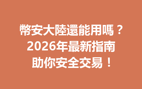幣安大陸還能用嗎？2026年最新指南助你安全交易！ 一