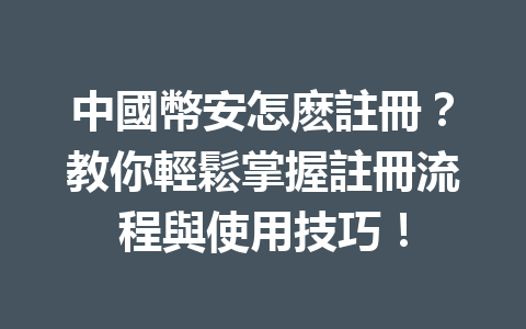中國幣安怎麽註冊？教你輕鬆掌握註冊流程與使用技巧！ 一