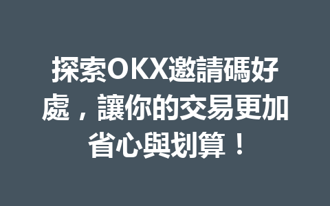 探索OKX邀請碼好處，讓你的交易更加省心與划算！ 一