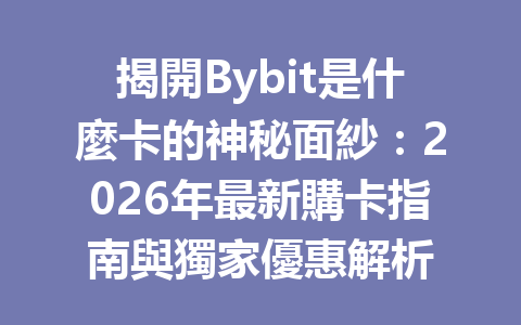 揭開Bybit是什麼卡的神秘面紗：2026年最新購卡指南與獨家優惠解析 一