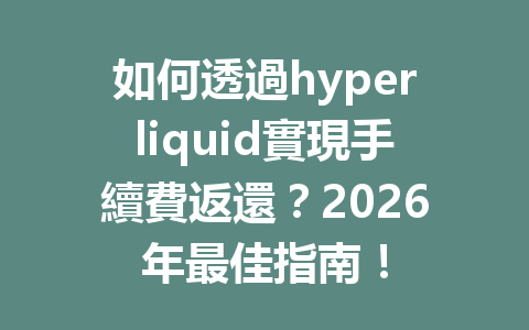 如何透過hyperliquid實現手續費返還？2026年最佳指南！ 一