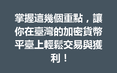 掌握這幾個重點，讓你在臺灣的加密貨幣平臺上輕鬆交易與獲利！ 一