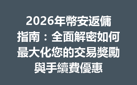 2026年幣安返傭指南：全面解密如何最大化您的交易獎勵與手續費優惠 一