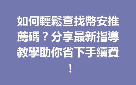 如何輕鬆查找幣安推薦碼？分享最新指導教學助你省下手續費！ 一