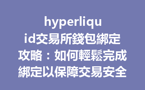 hyperliquid交易所錢包綁定攻略：如何輕鬆完成綁定以保障交易安全？ 一