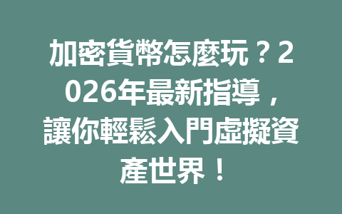 加密貨幣怎麼玩？2026年最新指導，讓你輕鬆入門虛擬資產世界！ 一