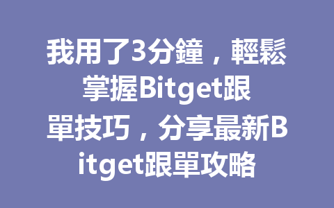 我用了3分鐘，輕鬆掌握Bitget跟單技巧，分享最新Bitget跟單攻略！ 一
