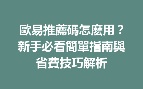 歐易推薦碼怎麽用？新手必看簡單指南與省費技巧解析 一