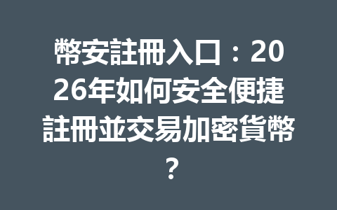 幣安註冊入口：2026年如何安全便捷註冊並交易加密貨幣？ 一