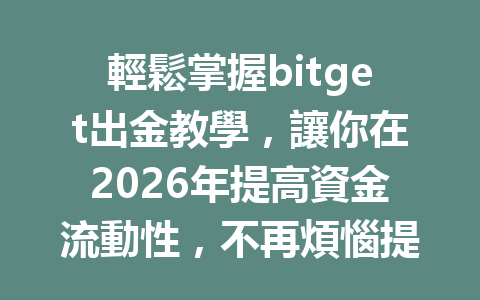 輕鬆掌握bitget出金教學，讓你在2026年提高資金流動性，不再煩惱提款！ 一
