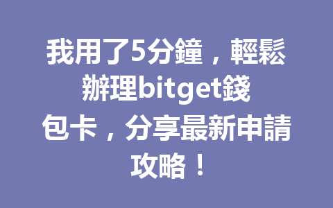 我用了5分鐘，輕鬆辦理bitget錢包卡，分享最新申請攻略！ 一