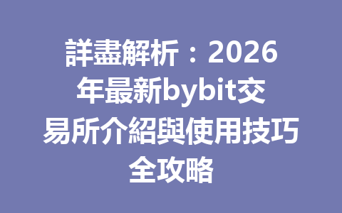 詳盡解析：2026年最新bybit交易所介紹與使用技巧全攻略 一