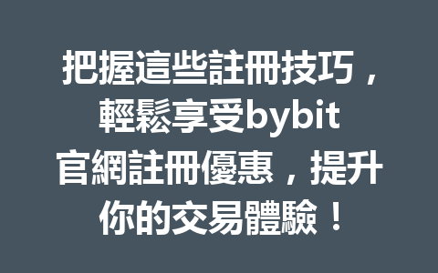把握這些註冊技巧，輕鬆享受bybit官網註冊優惠，提升你的交易體驗！ 一