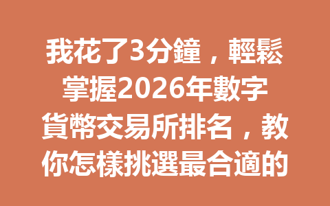我花了3分鐘，輕鬆掌握2026年數字貨幣交易所排名，教你怎樣挑選最合適的平台！ 一
